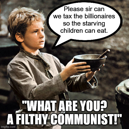 A Victorian boy like Oliver Twist holds out his empty bowl. He politely asks a sir whether we can tax the billionaires so the starving children can eat. The answer: "What are you? A filthy communist!"