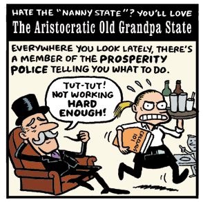 A cartoon has a grandpa in a top hat smoking a pipe in an armchair. He chastises a waitress for not working hard enough. Words around include, 'Hate the nanny state? You'll love the aristocratic old grandpa state.'