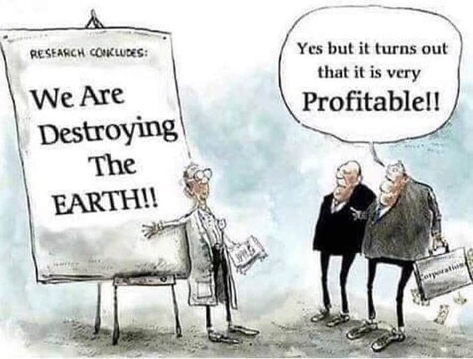 A cartoon. A small scientist is in front of a board which says, 'Research concludes: We are destroying the Earth!!' He points to the message. Meanwhile two large businessmen stand with briefcases; they look on and say, "Yes but it turns out that it is very profitable!!"