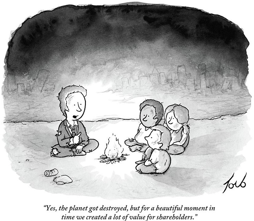 A black and white cartoon of a father with a few children. They are seated on the ground around a fire, on a desolate plain without any signs of life. Behind them is a wrecked city. He wears a tattered suit. He says, "Yes, the planet got destroyed, but for a beautiful moment in time we created a lot of value for shareholders."
